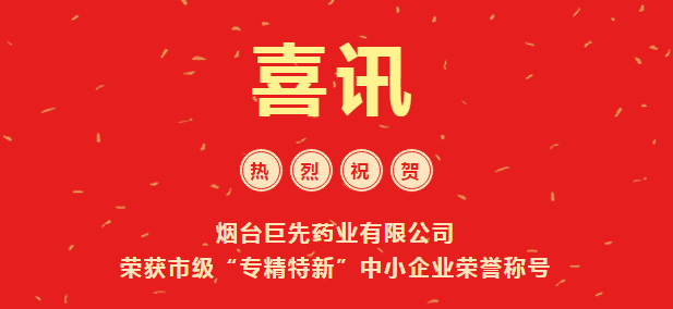 喜訊！煙臺(tái)巨先藥業(yè)有限公司 榮獲市級(jí)“專精特新”中小企業(yè)榮譽(yù)稱號(hào)